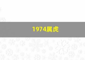 1974属虎,1974年属什么生肖