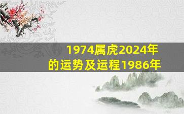 1974属虎2024年的运势及运程1986年,1974年属虎2024