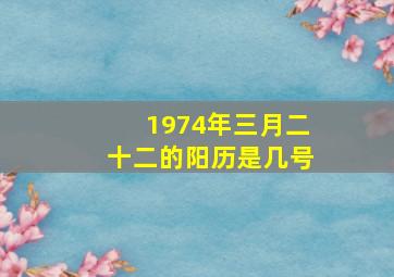 1974年三月二十二的阳历是几号,农历三月廿二