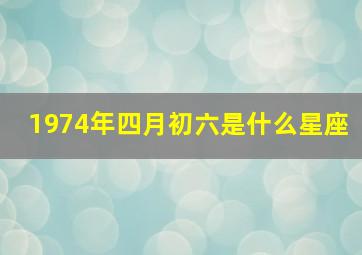 1974年四月初六是什么星座,四月六日是什么星座