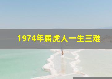 1974年属虎人一生三难,