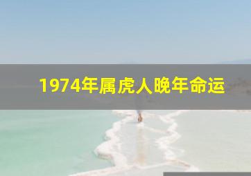 1974年属虎人晚年命运,