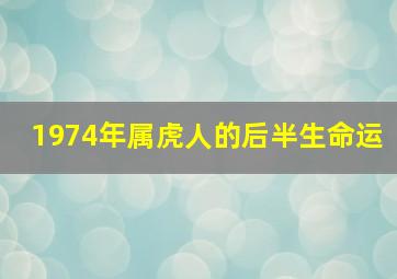 1974年属虎人的后半生命运,1974年属虎人的命运