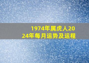 1974年属虎人2024年每月运势及运程,74年虎2024年运势完整版