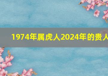 1974年属虎人2024年的贵人