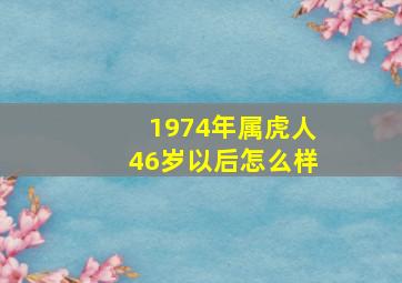 1974年属虎人46岁以后怎么样,