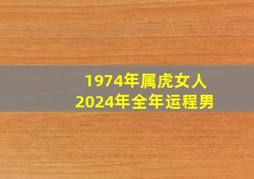 1974年属虎女人2024年全年运程男,1974年属虎人2024年运势女性