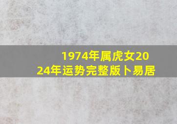 1974年属虎女2024年运势完整版卜易居,74年属虎女2024年运势及运程每月运程五月运气