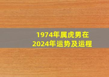 1974年属虎男在2024年运势及运程,1974年虎男在2024年的每月的运势