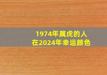 1974年属虎的人在2024年幸运颜色,1974年的虎在2024年的幸运颜色