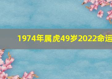 1974年属虎49岁2022命运,1974年属虎2022年每月运势