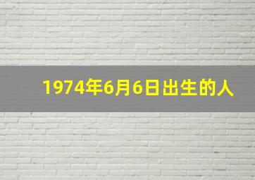 1974年6月6日出生的人,1974年6月6日出生是什么命