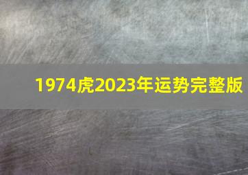 1974虎2023年运势完整版,74年属虎男性2023年运势及运程