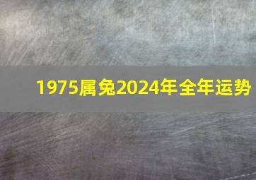 1975属兔2024年全年运势,1975属兔2024年48岁以后运气