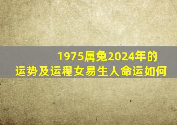 1975属兔2024年的运势及运程女易生人命运如何,1975属兔202年46岁以后运气