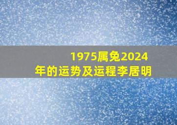 1975属兔2024年的运势及运程李居明,1975属兔202l年46岁以后运气