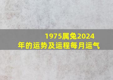 1975属兔2024年的运势及运程每月运气,1975属兔202l年46岁以后运气