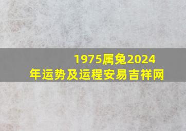 1975属兔2024年运势及运程安易吉祥网,1975属兔2024年以后运气