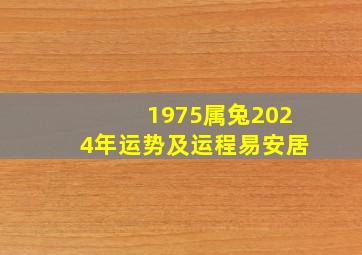 1975属兔2024年运势及运程易安居,1975属兔2024年运气