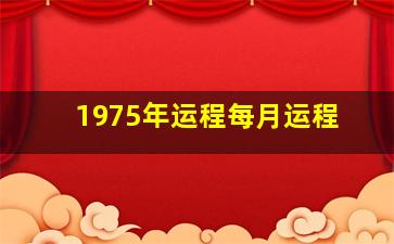 1975年运程每月运程,1975年2024年运势及运程每月运程