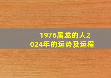 1976属龙的人2024年的运势及运程,1976年的属龙在2024怎么样