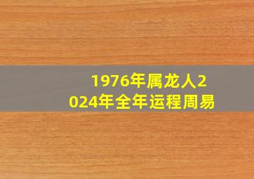 1976年属龙人2024年全年运程周易,1976年属龙的人202年的运势及运程