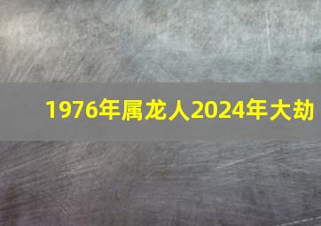 1976年属龙人2024年大劫,1976年属龙2024年46岁大劫年