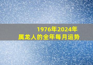 1976年2024年属龙人的全年每月运势,属龙1976年2024年运势及运程