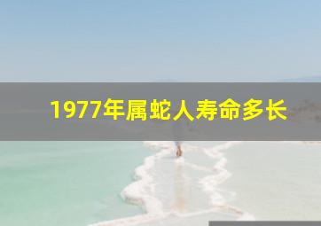 1977年属蛇人寿命多长,1977年属蛇的寿命