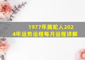 1977年属蛇人2024年运势运程每月运程详解,1977年属蛇人2024年运势运程每月运程