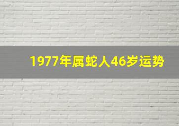 1977年属蛇人46岁运势,1977年属蛇人43岁财运