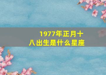 1977年正月十八出生是什么星座,1978年农历正月十八生是什么星座