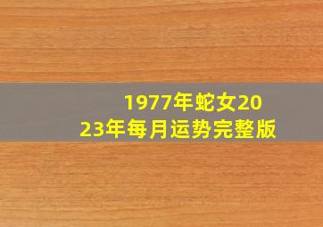 1977年蛇女2023年每月运势完整版,1977年属蛇2023年的运程整体不乐观