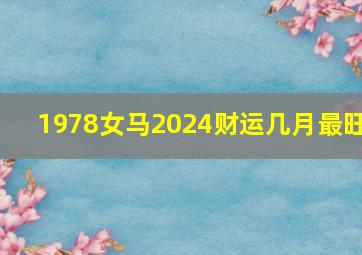 1978女马2024财运几月最旺,1978年是苦命马还是富马