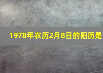 1978年农历2月8日的阳历是,1978年2月8日农历表