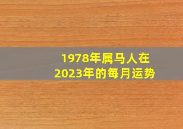 1978年属马人在2023年的每月运势,1978年属马男人2023年运势及运程