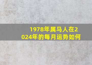 1978年属马人在2024年的每月运势如何,1978年属马人在2024年的每月运势如何样