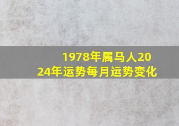 1978年属马人2024年运势每月运势变化,1978属马2024年运势及运程详解