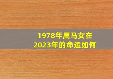 1978年属马女在2023年的命运如何,78年属马女2023年每月运势及运程