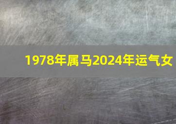 1978年属马2024年运气女,1978年属马人2024年的运势