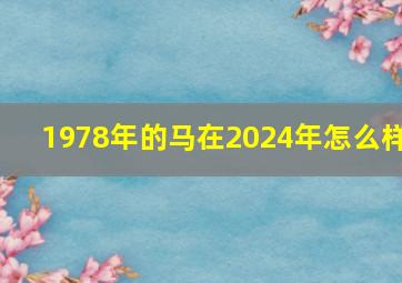 1978年的马在2024年怎么样,1978年属马人2023年运势及运程