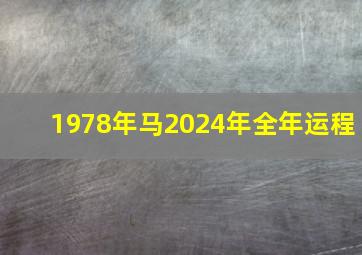 1978年马2024年全年运程,1978年的马2024年的运势