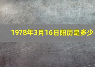 1978年3月16日阳历是多少,1978年三月十六阳历是几月几号