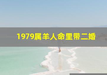 1979属羊人命里带二婚,79年属羊女人后半生婚姻