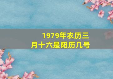 1979年农历三月十六是阳历几号,1979年三月十六是阳历几月几日