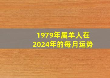 1979年属羊人在2024年的每月运势,1979年在2024年运程