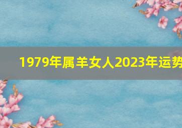 1979年属羊女人2023年运势,44岁1979年出生的属羊女命2023年下半年运气运势