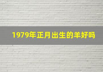 1979年正月出生的羊好吗,1979年正月羊命运如何