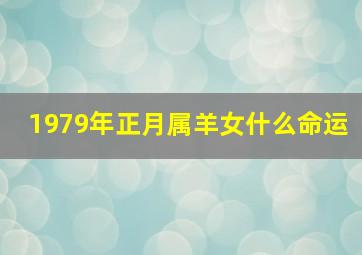 1979年正月属羊女什么命运,79年正月属羊女一生的运势