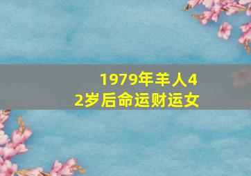 1979年羊人42岁后命运财运女,1979年属羊女人财运怎么样79年生肖羊42岁后金钱运势攀升